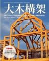 大木構架: 北美大木柱樑式工法設計與施作，從0 到完成徹底解構木質建築最高技藝